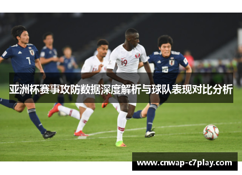 亚洲杯赛事攻防数据深度解析与球队表现对比分析 亚洲杯赛事攻防数据深度解析与球队表现对比分析
