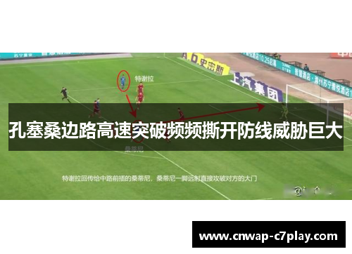 孔塞桑边路高速突破频频撕开防线威胁巨大 孔塞桑边路高速突破频频撕开防线威胁巨大