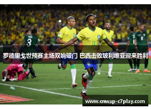 罗德里戈世预赛主场双响破门 巴西击败玻利维亚迎来胜利