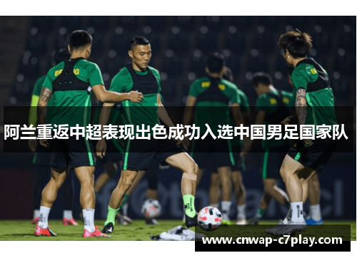 阿兰重返中超表现出色成功入选中国男足国家队 阿兰重返中超表现出色成功入选中国男足国家队