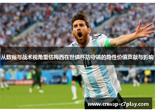 从数据与战术视角重估梅西在世俱杯防守端的隐性价值贡献与影响