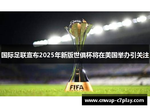 国际足联宣布2025年新版世俱杯将在美国举办引关注 国际足联宣布2025年新版世俱杯将在美国举办引关注