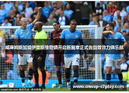 威廉姆斯加盟伊普斯维奇镇开启新篇章正式告别曾效力俱乐部