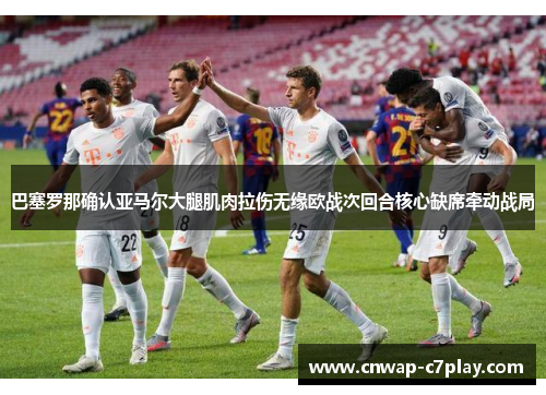 巴塞罗那确认亚马尔大腿肌肉拉伤无缘欧战次回合核心缺席牵动战局