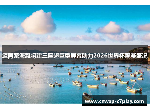 迈阿密海滩将建三座超巨型屏幕助力2026世界杯观赛盛况