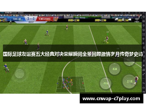 国际足球友谊赛五大经典对决荣耀瞬间全景回顾激情岁月传奇梦史诗