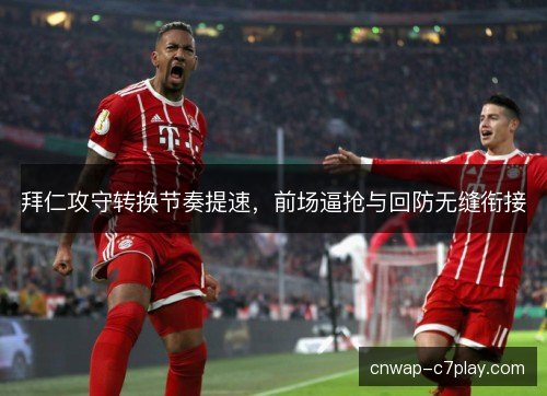 拜仁攻守转换节奏提速，前场逼抢与回防无缝衔接
